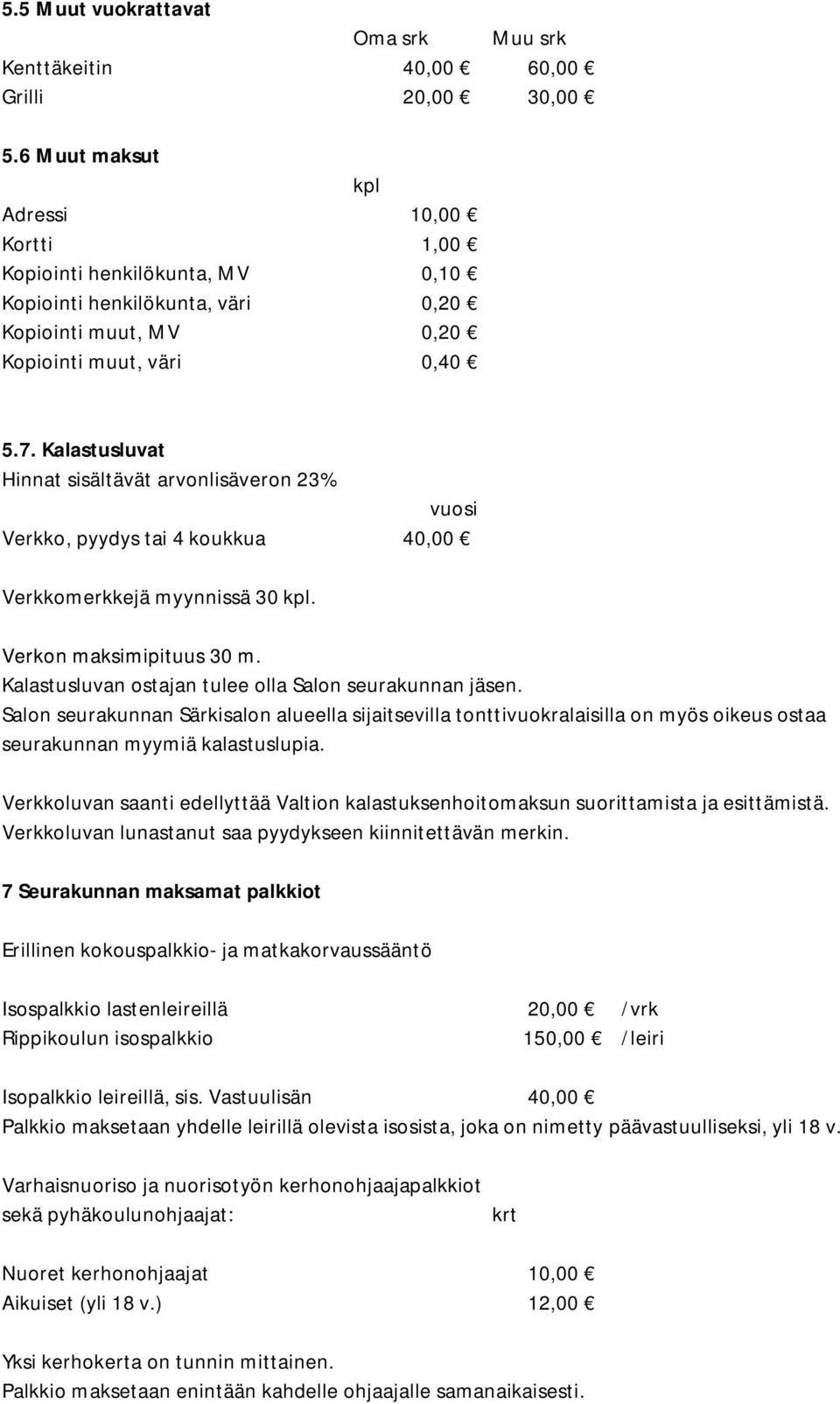 Kalastusluvat Hinnat sisältävät arvonlisäveron 23% vuosi Verkko, pyydys tai 4 koukkua 40,00 Verkkomerkkejä myynnissä 30 kpl. Verkon maksimipituus 30 m.