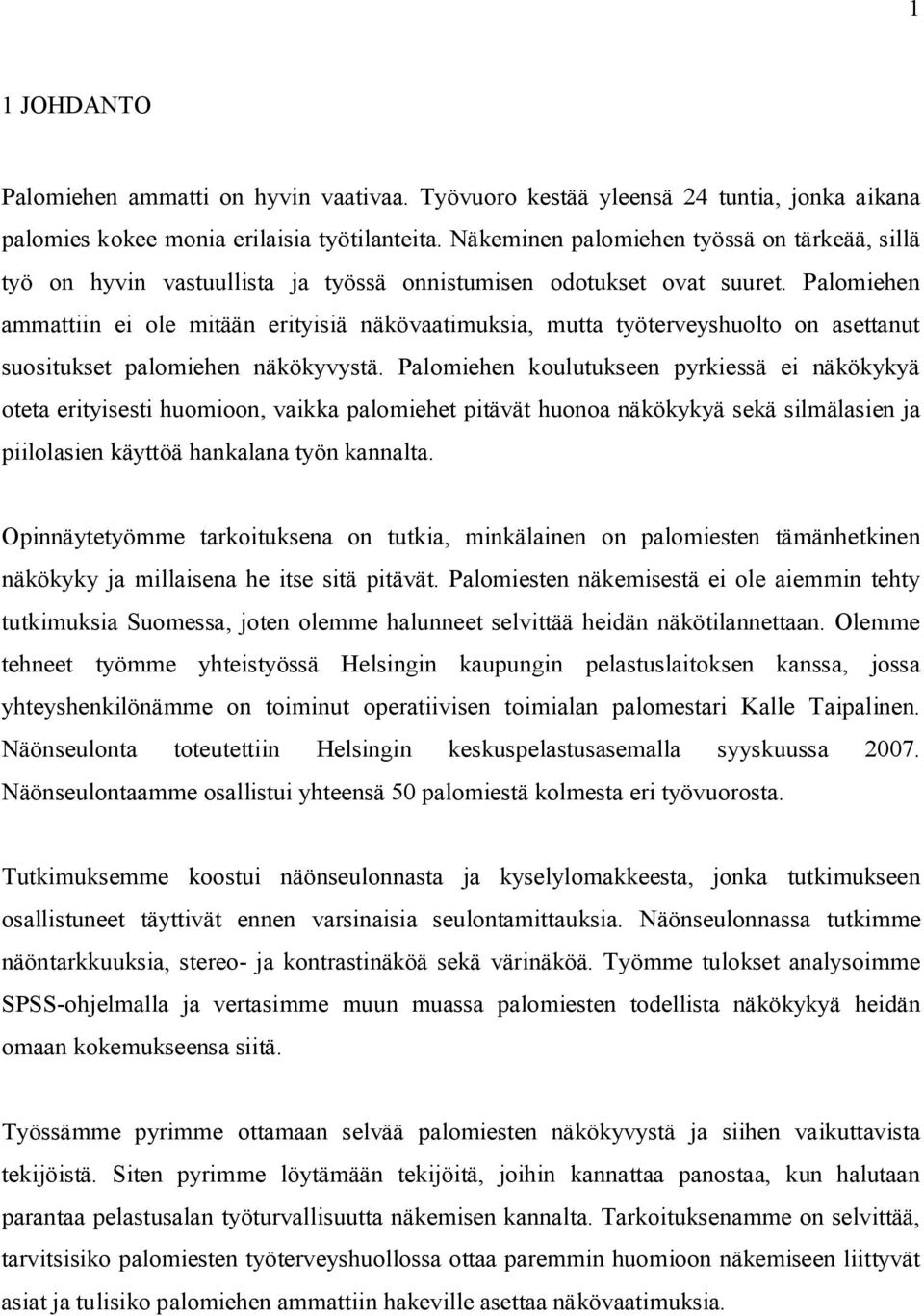 Palomiehen ammattiin ei ole mitään erityisiä näkövaatimuksia, mutta työterveyshuolto on asettanut suositukset palomiehen näkökyvystä.