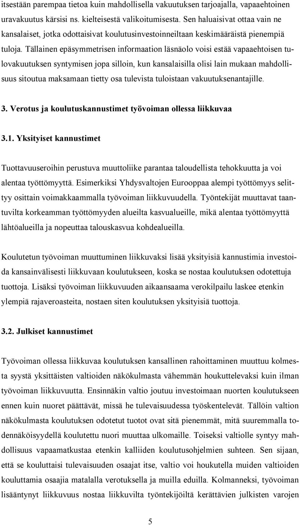 Tällainen epäsymmetrisen informaation läsnäolo voisi estää vapaaehtoisen tulovakuutuksen syntymisen jopa silloin, kun kansalaisilla olisi lain mukaan mahdollisuus sitoutua maksamaan tietty osa