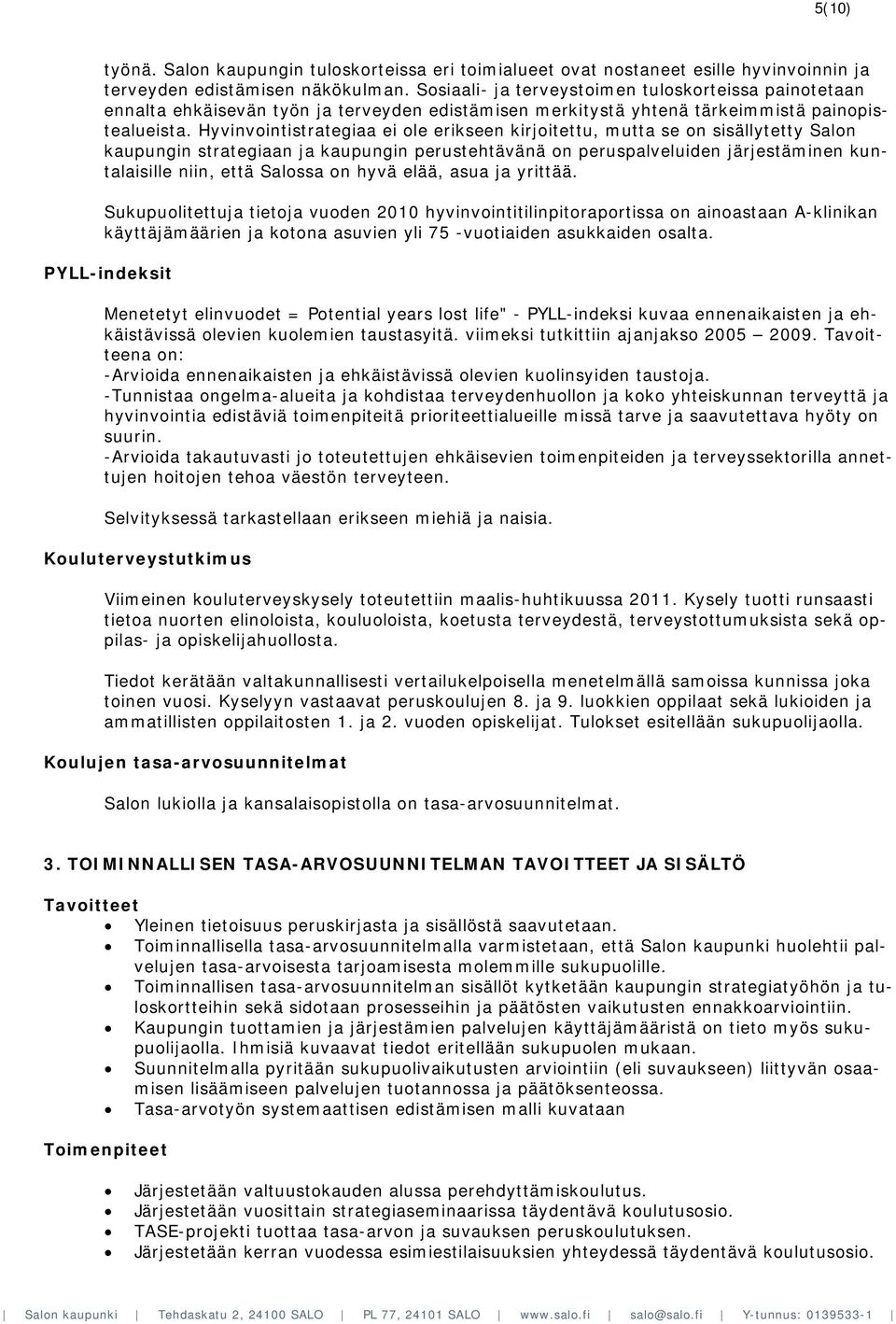 Hyvinvointistrategiaa ei ole erikseen kirjoitettu, mutta se on sisällytetty Salon kaupungin strategiaan ja kaupungin perustehtävänä on peruspalveluiden järjestäminen kuntalaisille niin, että Salossa