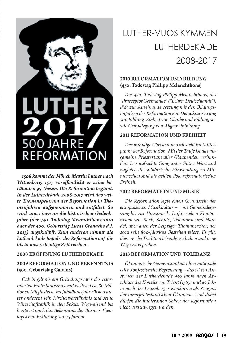 Todestag Melanchthons 2010 oder der 500. Geburtstag Lucas Cranachs d.j. 2015) angeknüpft. Zum anderen nimmt die Lutherdekade Impulse der Reformation auf, die bis in unsere heutige Zeit reichen.