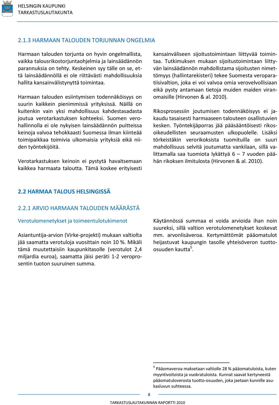 Harmaan talouden esiintymisen todennäköisyys on suurin kaikkein pienimmissä yrityksissä. Näillä on kuitenkin vain yksi mahdollisuus kahdestasadasta joutua verotarkastuksen kohteeksi.