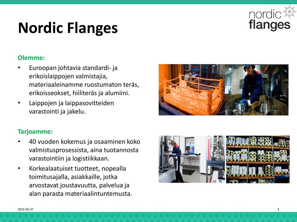 Tarjoamme: 40 vuoden kokemus ja osaaminen koko valmistusprosessista, aina tuotannosta varastointiin ja logistiikkaan.