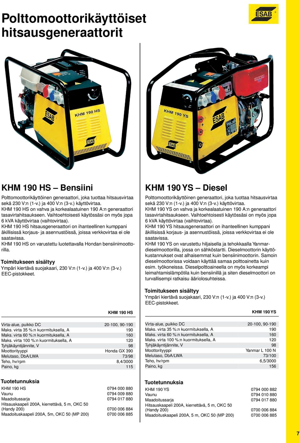 KHM 190 HS hitsausgeneraattori on ihanteellinen kumppani äkillisissä korjaus ja asennustöissä, joissa verkkovirtaa ei ole saatavissa. KHM 190 HS on varustettu luotettavalla Hondan bensiinimoottorilla.