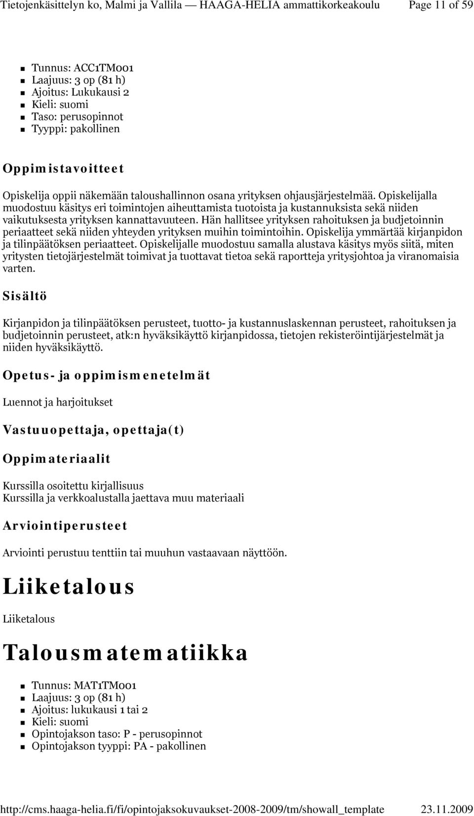 Hän hallitsee yrityksen rahoituksen ja budjetoinnin periaatteet sekä niiden yhteyden yrityksen muihin toimintoihin. Opiskelija ymmärtää kirjanpidon ja tilinpäätöksen periaatteet.