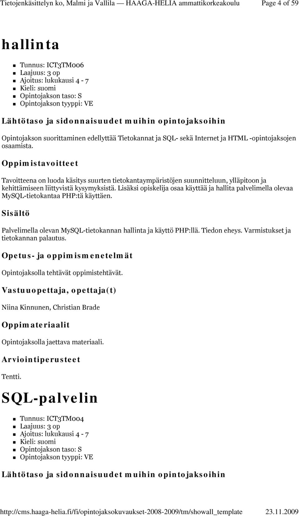 Lisäksi opiskelija osaa käyttää ja hallita palvelimella olevaa MySQL-tietokantaa PHP:tä käyttäen. Palvelimella olevan MySQL-tietokannan hallinta ja käyttö PHP:llä. Tiedon eheys.