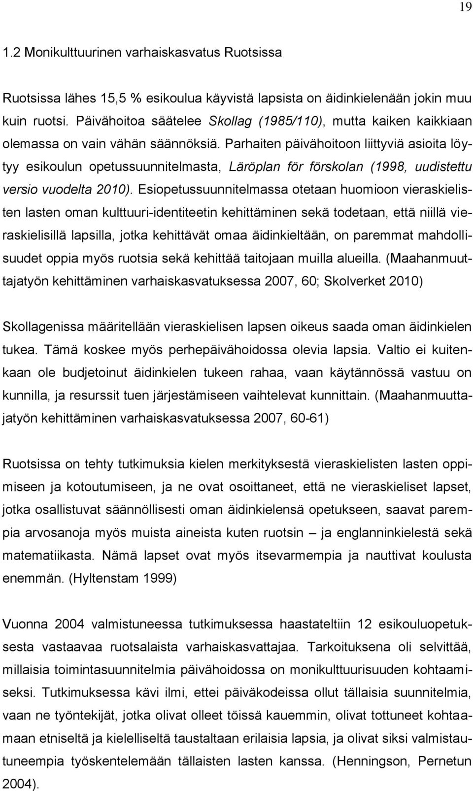Parhaiten päivähoitoon liittyviä asioita löytyy esikoulun opetussuunnitelmasta, Läröplan för förskolan (1998, uudistettu versio vuodelta 2010).