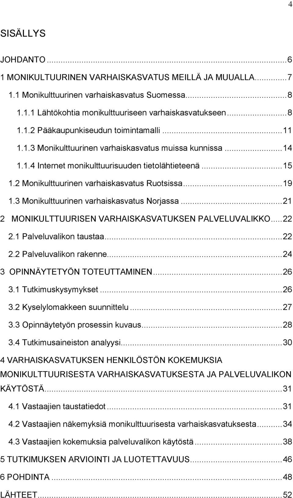 3 Monikulttuurinen varhaiskasvatus Norjassa... 21 2 MONIKULTTUURISEN VARHAISKASVATUKSEN PALVELUVALIKKO... 22 2.1 Palveluvalikon taustaa... 22 2.2 Palveluvalikon rakenne.