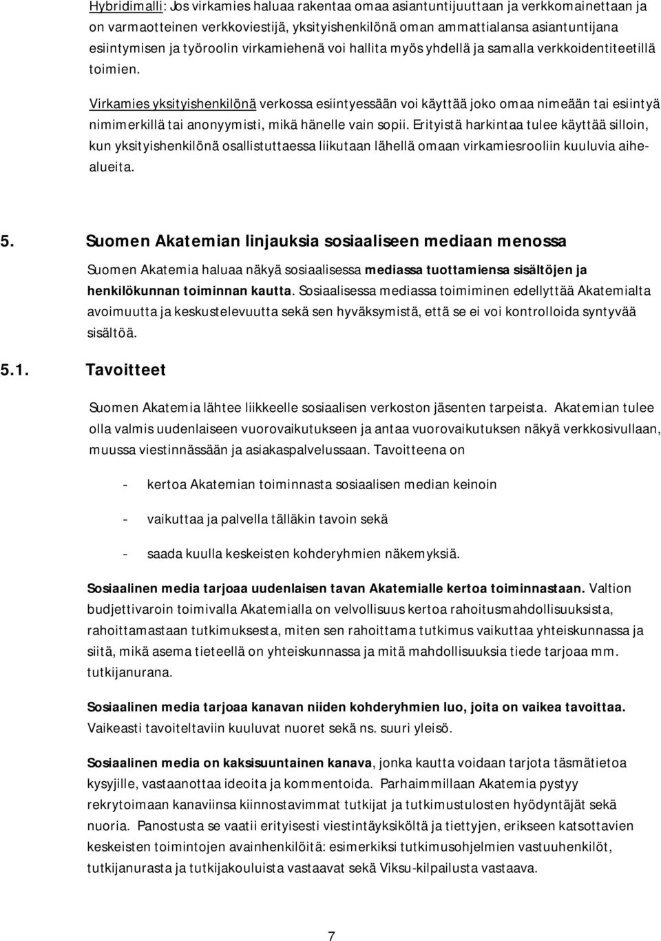 Virkamies yksityishenkilönä verkossa esiintyessään voi käyttää joko omaa nimeään tai esiintyä nimimerkillä tai anonyymisti, mikä hänelle vain sopii.