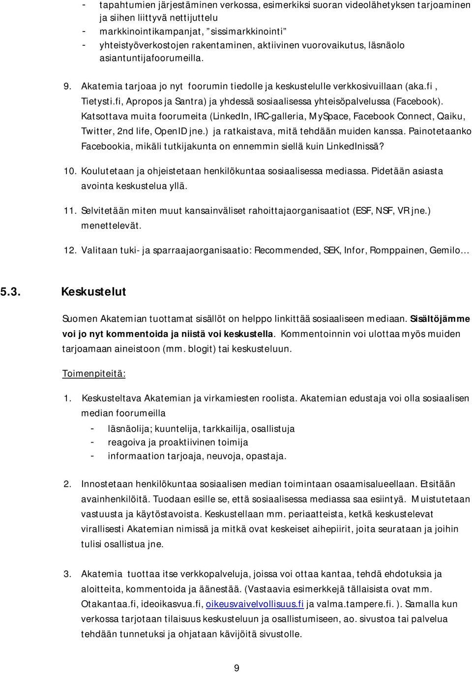 fi, Apropos ja Santra) ja yhdessä sosiaalisessa yhteisöpalvelussa (Facebook). Katsottava muita foorumeita (LinkedIn, IRC-galleria, MySpace, Facebook Connect, Qaiku, Twitter, 2nd life, OpenID jne.