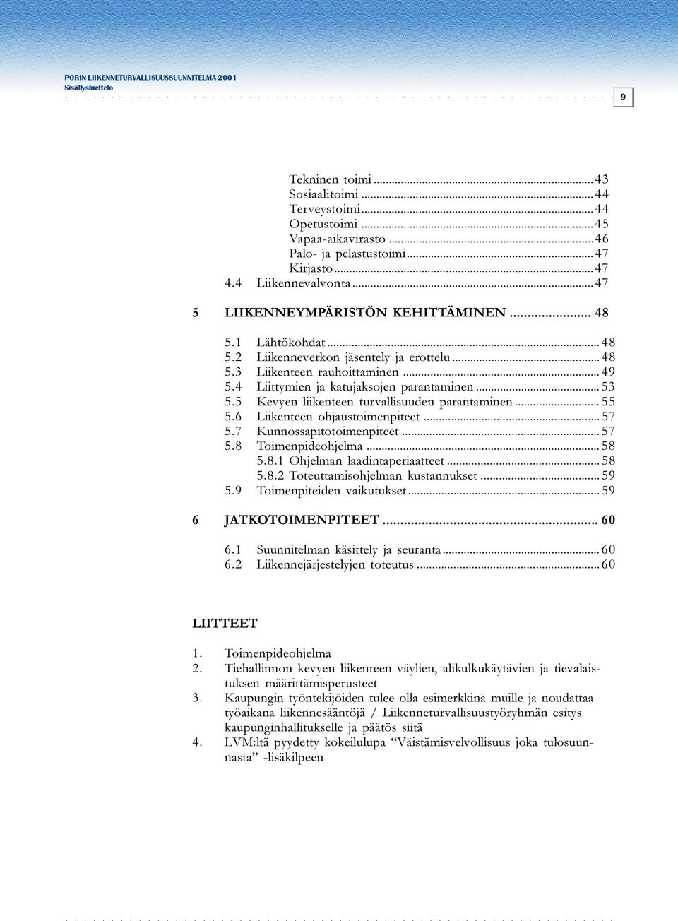 5 Kevyen liikenteen turvallisuuden parantaminen... 55 5.6 Liikenteen ohjaustoimenpiteet... 57 5.7 Kunnossapitotoimenpiteet... 57 5.8 Toimenpideohjelma... 58 5.8.1 Ohjelman laadintaperiaatteet... 58 5.8.2 Toteuttamisohjelman kustannukset.