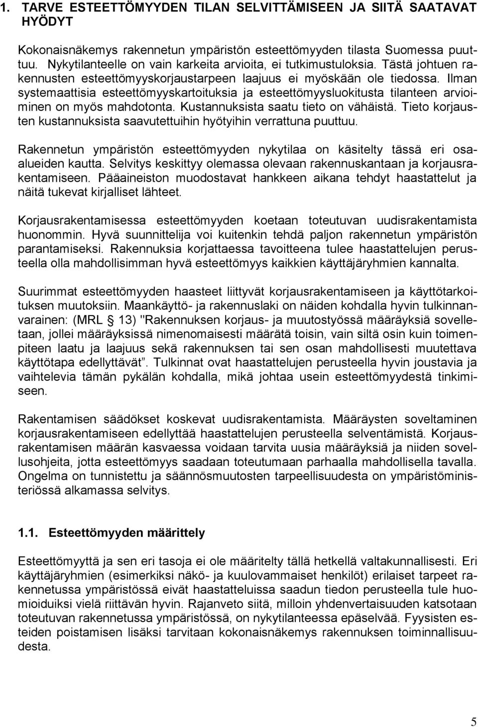 Ilman systemaattisia esteettömyyskartoituksia ja esteettömyysluokitusta tilanteen arvioiminen on myös mahdotonta. Kustannuksista saatu tieto on vähäistä.