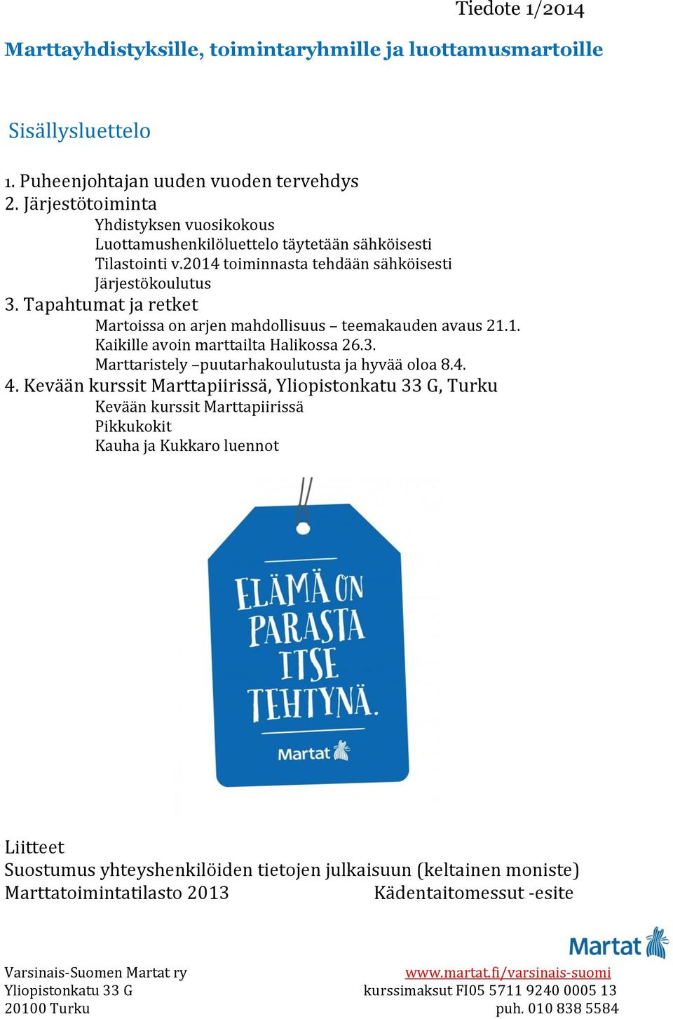 Tapahtumat ja retket Martoissa on arjen mahdollisuus teemakauden avaus 21.1. Kaikille avoin marttailta Halikossa 26.3. Marttaristely puutarhakoulutusta ja hyvää oloa 8.4. 4.