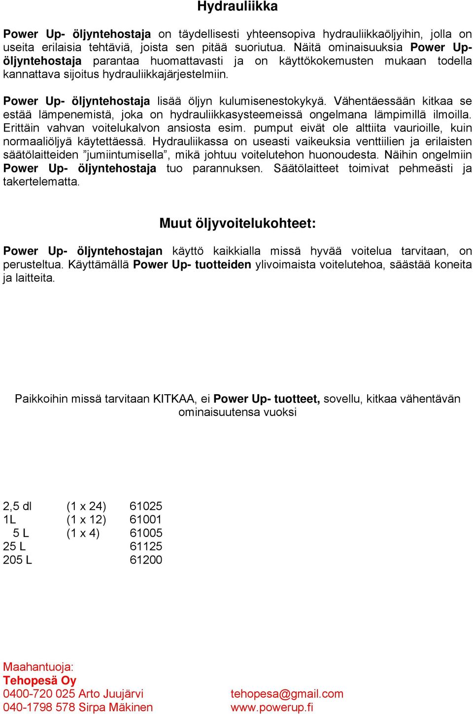 Power Up- öljyntehostaja lisää öljyn kulumisenestokykyä. Vähentäessään kitkaa se estää lämpenemistä, joka on hydrauliikkasysteemeissä ongelmana lämpimillä ilmoilla.