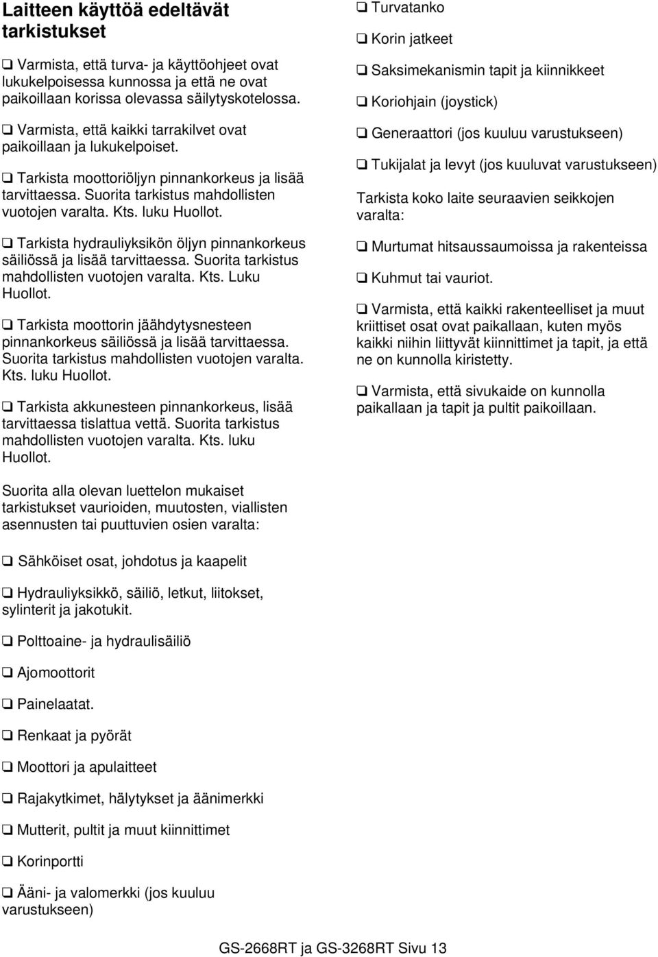 Tarkista hydrauliyksikön öljyn pinnankorkeus säiliössä ja lisää tarvittaessa. Suorita tarkistus mahdollisten vuotojen varalta. Kts. Luku Huollot.