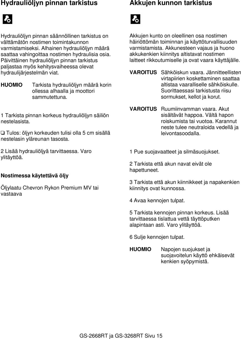 HUOMIO Tarkista hydrauliöljyn määrä korin ollessa alhaalla ja moottori sammutettuna. 1 Tarkista pinnan korkeus hydrauliöljyn säiliön nestelasista.