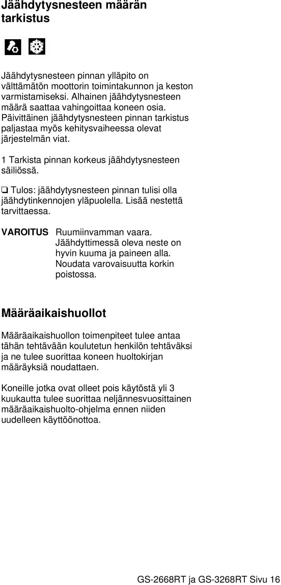 Tulos: jäähdytysnesteen pinnan tulisi olla jäähdytinkennojen yläpuolella. Lisää nestettä tarvittaessa. VAROITUS Ruumiinvamman vaara. Jäähdyttimessä oleva neste on hyvin kuuma ja paineen alla.