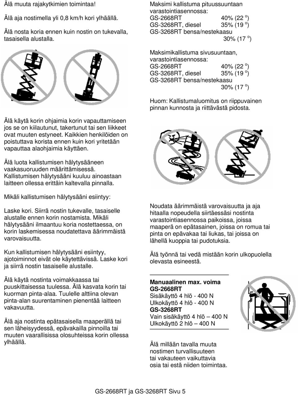 varastointiasennossa: GS-2668RT 40% (22 o ) GS-3268RT, diesel 35% (19 o ) GS-3268RT bensa/nestekaasu 30% (17 o ) Huom: Kallistumaluomitus on riippuvainen pinnan kunnosta ja riittävästä pidosta.