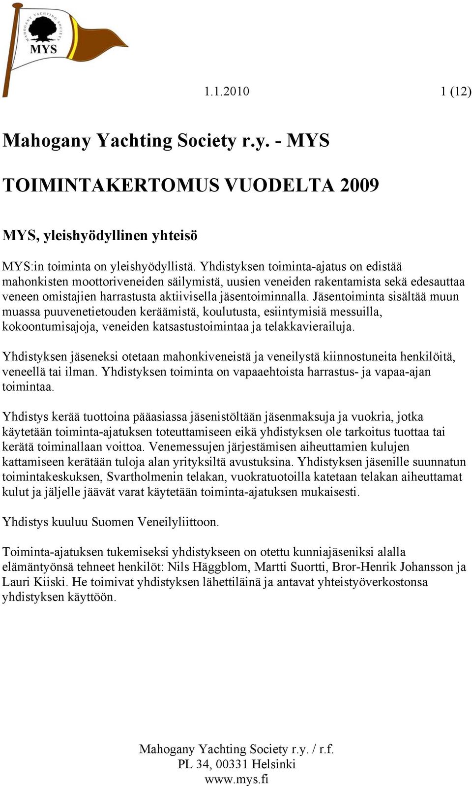 Jäsentoiminta sisältää muun muassa puuvenetietouden keräämistä, koulutusta, esiintymisiä messuilla, kokoontumisajoja, veneiden katsastustoimintaa ja telakkavierailuja.