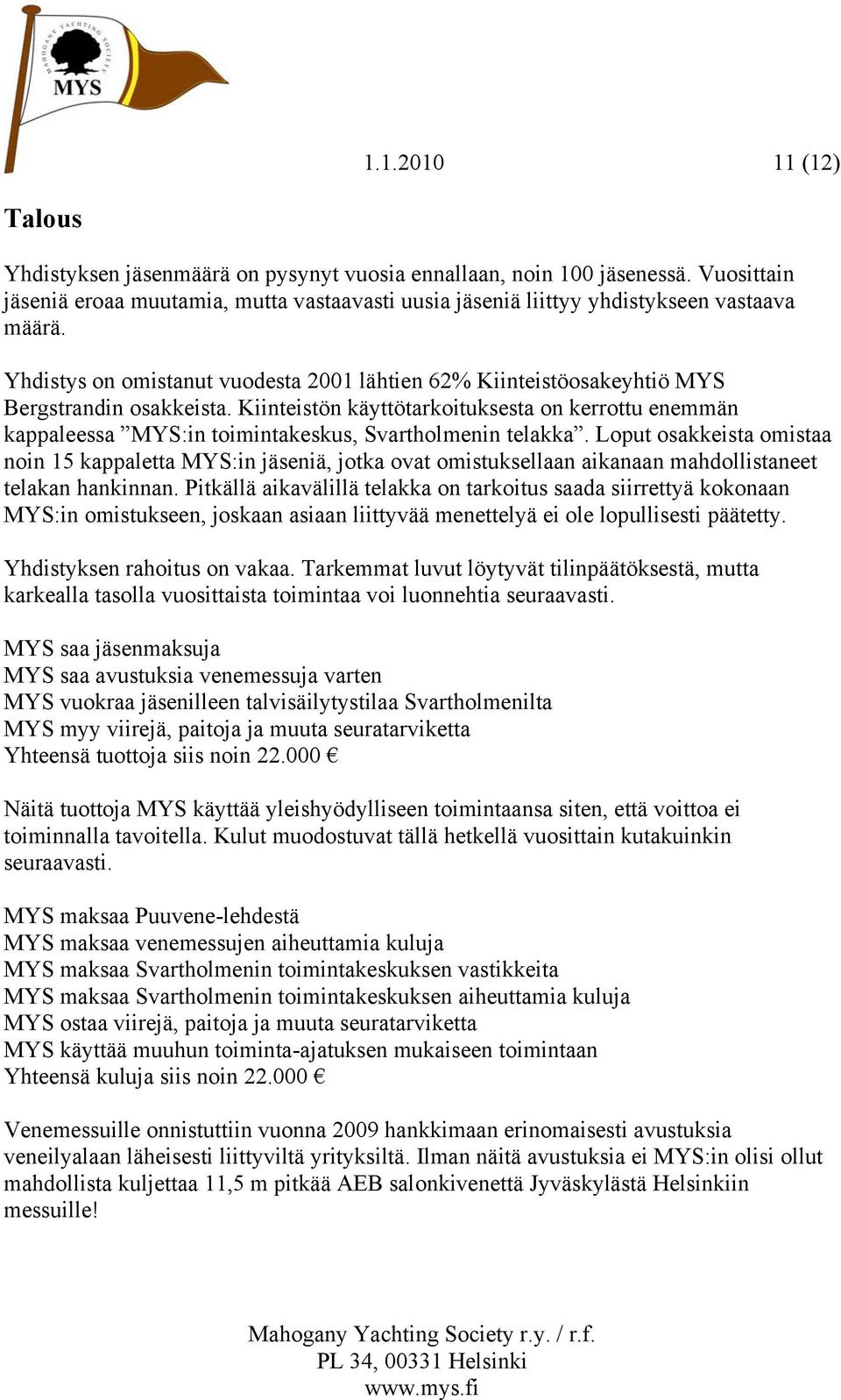 Kiinteistön käyttötarkoituksesta on kerrottu enemmän kappaleessa MYS:in toimintakeskus, Svartholmenin telakka.