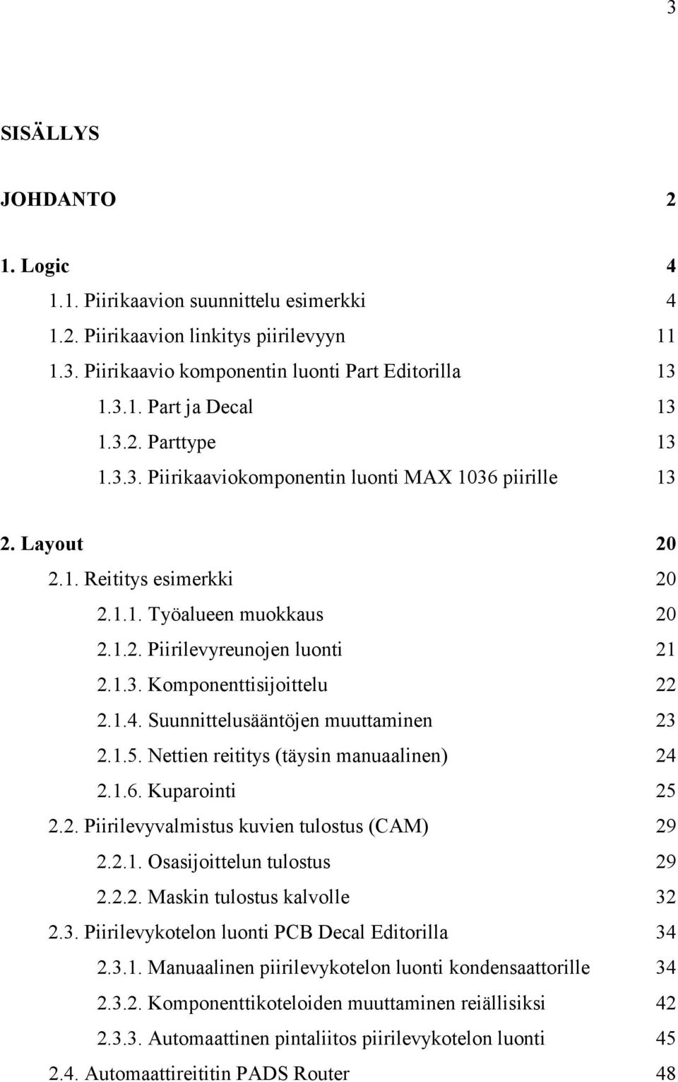 Suunnittelusääntöjen muuttaminen 23 2.1.5. Nettien reititys (täysin manuaalinen) 24 2.1.6. Kuparointi 25 2.2. Piirilevyvalmistus kuvien tulostus (CAM) 29 2.2.1. Osasijoittelun tulostus 29 2.2.2. Maskin tulostus kalvolle 32 2.