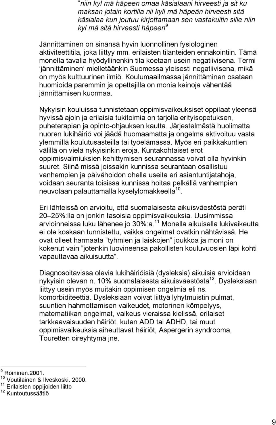 Tämä monella tavalla hyödyllinenkin tila koetaan usein negatiivisena. Termi jännittäminen mielletäänkin Suomessa yleisesti negatiivisena, mikä on myös kulttuurinen ilmiö.