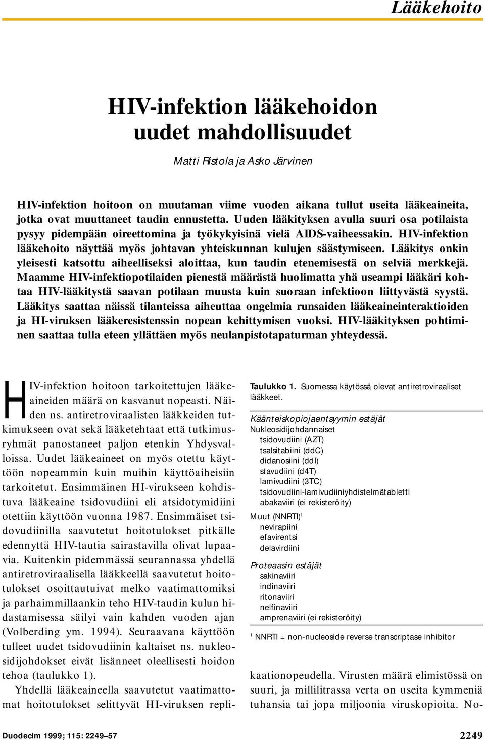 HIV-infektion lääkehoito näyttää myös johtavan yhteiskunnan kulujen säästymiseen. Lääkitys onkin yleisesti katsottu aiheelliseksi aloittaa, kun taudin etenemisestä on selviä merkkejä.