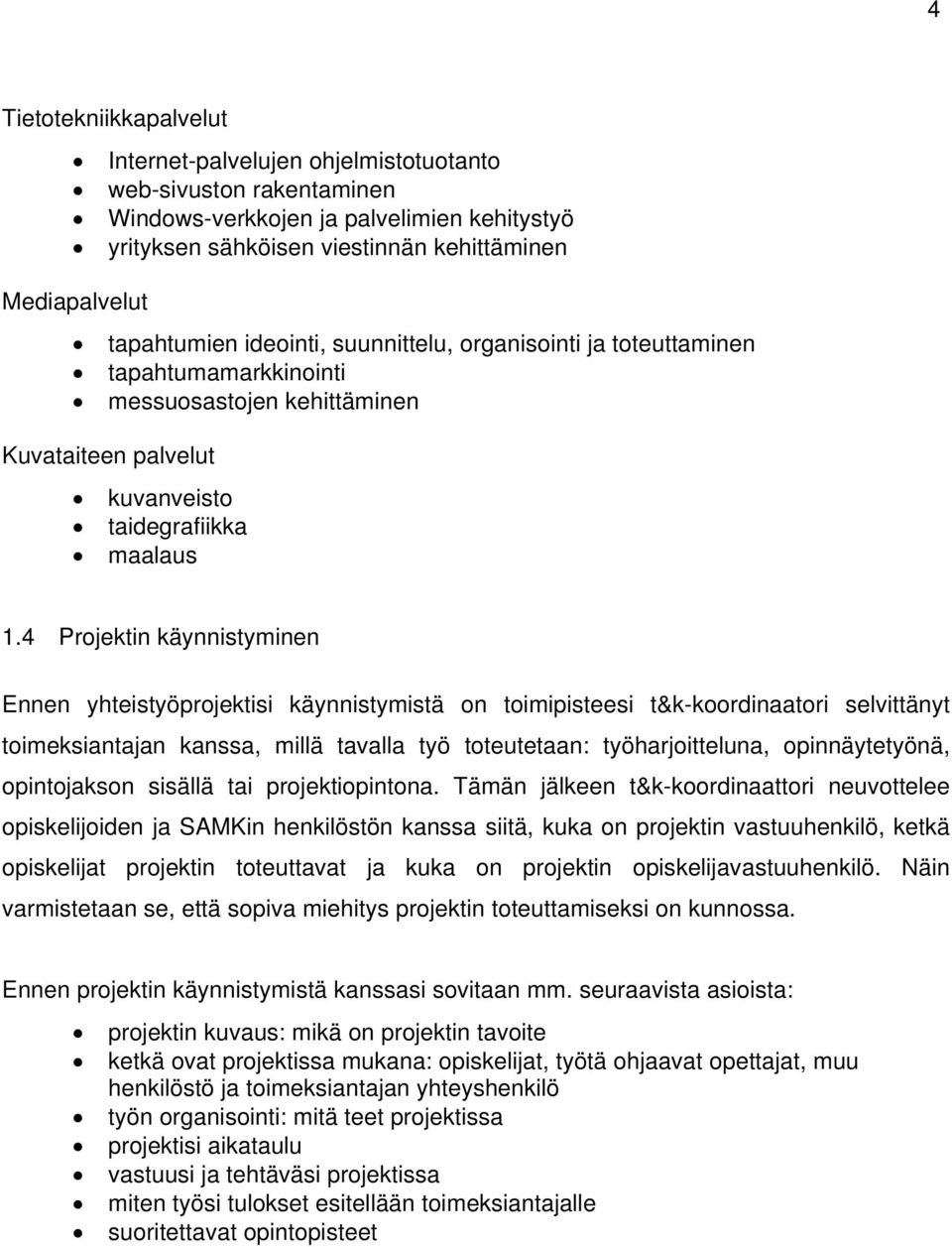 4 Projektin käynnistyminen Ennen yhteistyöprojektisi käynnistymistä on toimipisteesi t&k-koordinaatori selvittänyt toimeksiantajan kanssa, millä tavalla työ toteutetaan: työharjoitteluna,