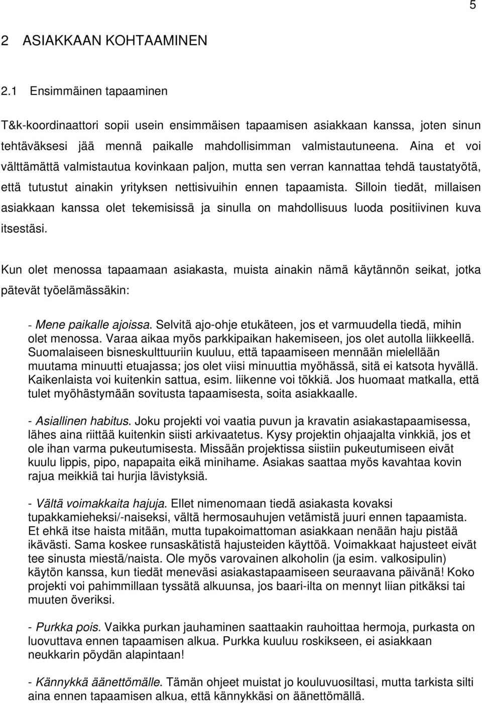 Aina et voi välttämättä valmistautua kovinkaan paljon, mutta sen verran kannattaa tehdä taustatyötä, että tutustut ainakin yrityksen nettisivuihin ennen tapaamista.