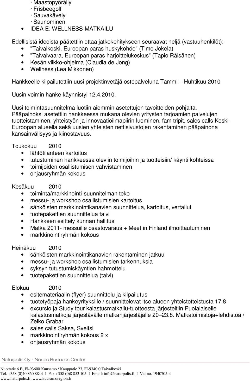 projektinvetäjä ostopalveluna Tammi Huhtikuu 2010 Uusin voimin hanke käynnistyi 12.4.2010. Uusi toimintasuunnitelma luotiin aiemmin asetettujen tavoitteiden pohjalta.