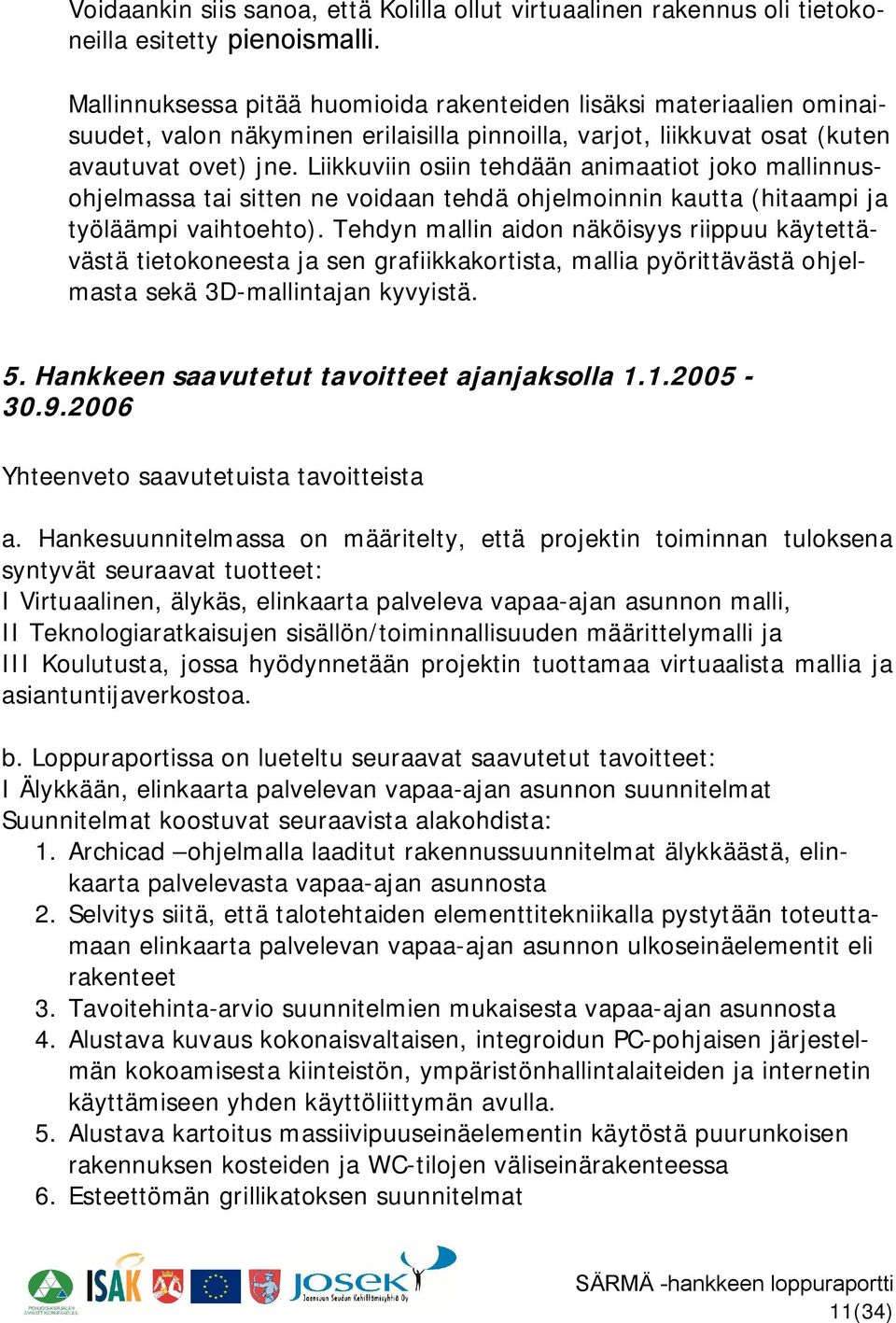 Liikkuviin osiin tehdään animaatiot joko mallinnusohjelmassa tai sitten ne voidaan tehdä ohjelmoinnin kautta (hitaampi ja työläämpi vaihtoehto).