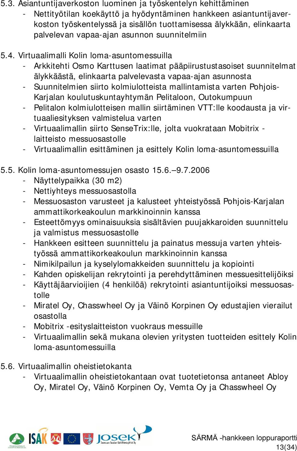 Virtuaalimalli Kolin loma asuntomessuilla Arkkitehti Osmo Karttusen laatimat pääpiirustustasoiset suunnitelmat älykkäästä, elinkaarta palvelevasta vapaa ajan asunnosta Suunnitelmien siirto