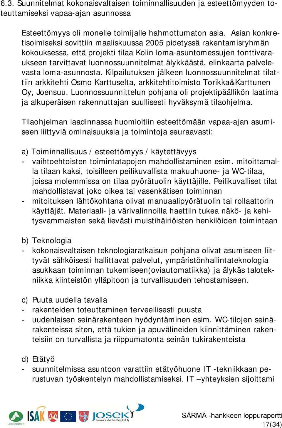 elinkaarta palvelevasta loma asunnosta. Kilpailutuksen jälkeen luonnossuunnitelmat tilattiin arkkitehti Osmo Karttuselta, arkkitehtitoimisto Torikka&Karttunen Oy, Joensuu.