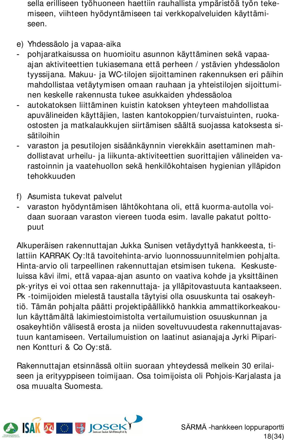 Makuu ja WC tilojen sijoittaminen rakennuksen eri päihin mahdollistaa vetäytymisen omaan rauhaan ja yhteistilojen sijoittuminen keskelle rakennusta tukee asukkaiden yhdessäoloa autokatoksen