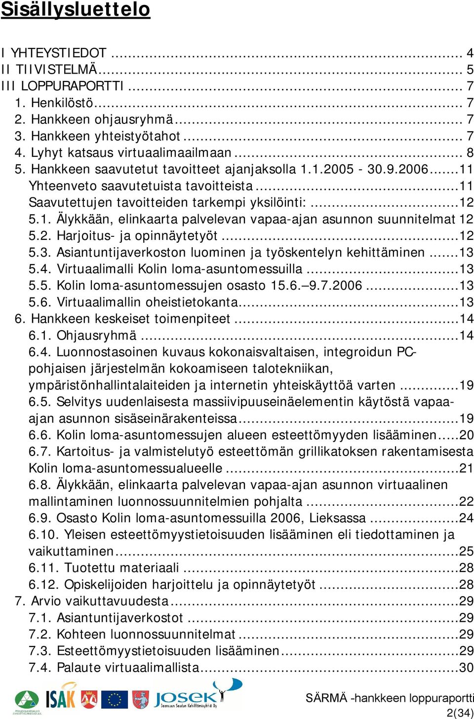 2. Harjoitus ja opinnäytetyöt...12 5.3. Asiantuntijaverkoston luominen ja työskentelyn kehittäminen...13 5.4. Virtuaalimalli Kolin loma asuntomessuilla...13 5.5. Kolin loma asuntomessujen osasto 15.6.