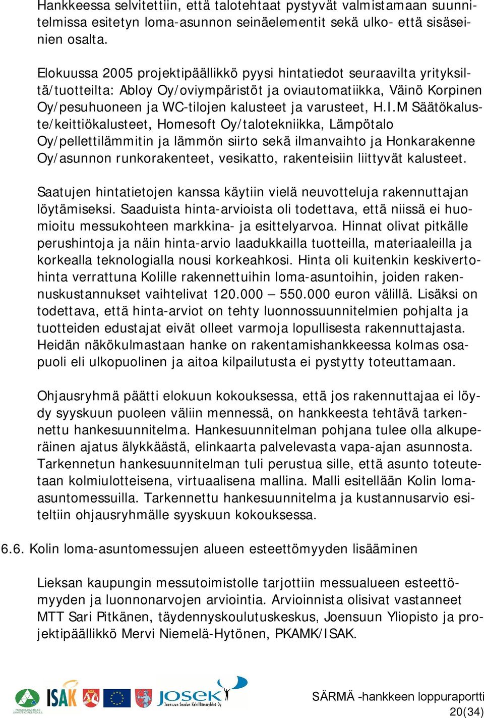 I.M Säätökaluste/keittiökalusteet, Homesoft Oy/talotekniikka, Lämpötalo Oy/pellettilämmitin ja lämmön siirto sekä ilmanvaihto ja Honkarakenne Oy/asunnon runkorakenteet, vesikatto, rakenteisiin