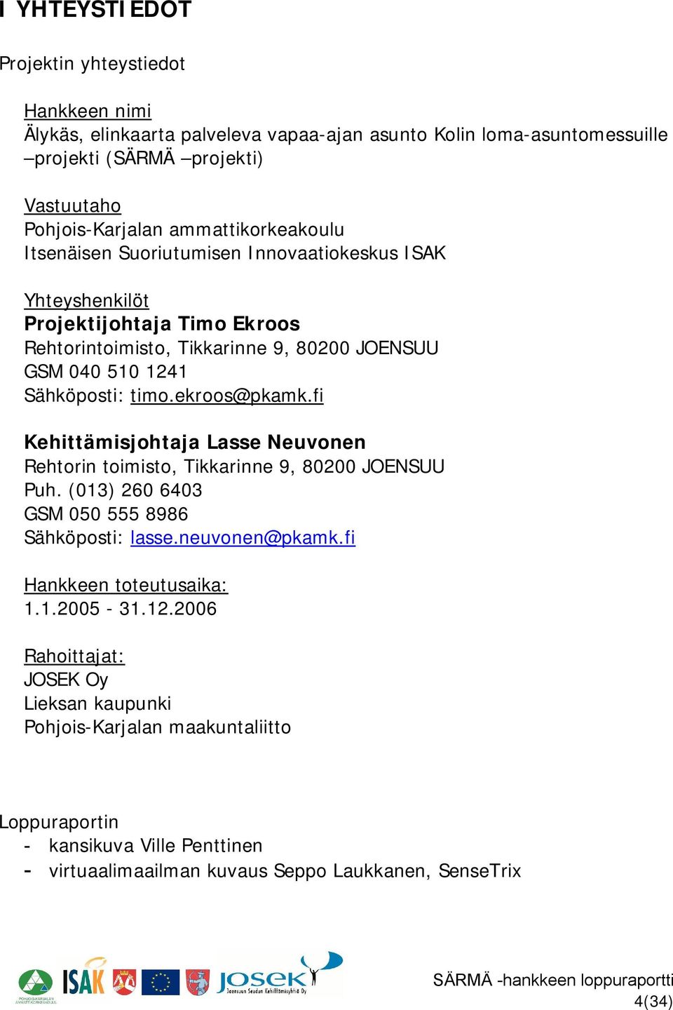 timo.ekroos@pkamk.fi Kehittämisjohtaja Lasse Neuvonen Rehtorin toimisto, Tikkarinne 9, 80200 JOENSUU Puh. (013) 260 6403 GSM 050 555 8986 Sähköposti: lasse.neuvonen@pkamk.