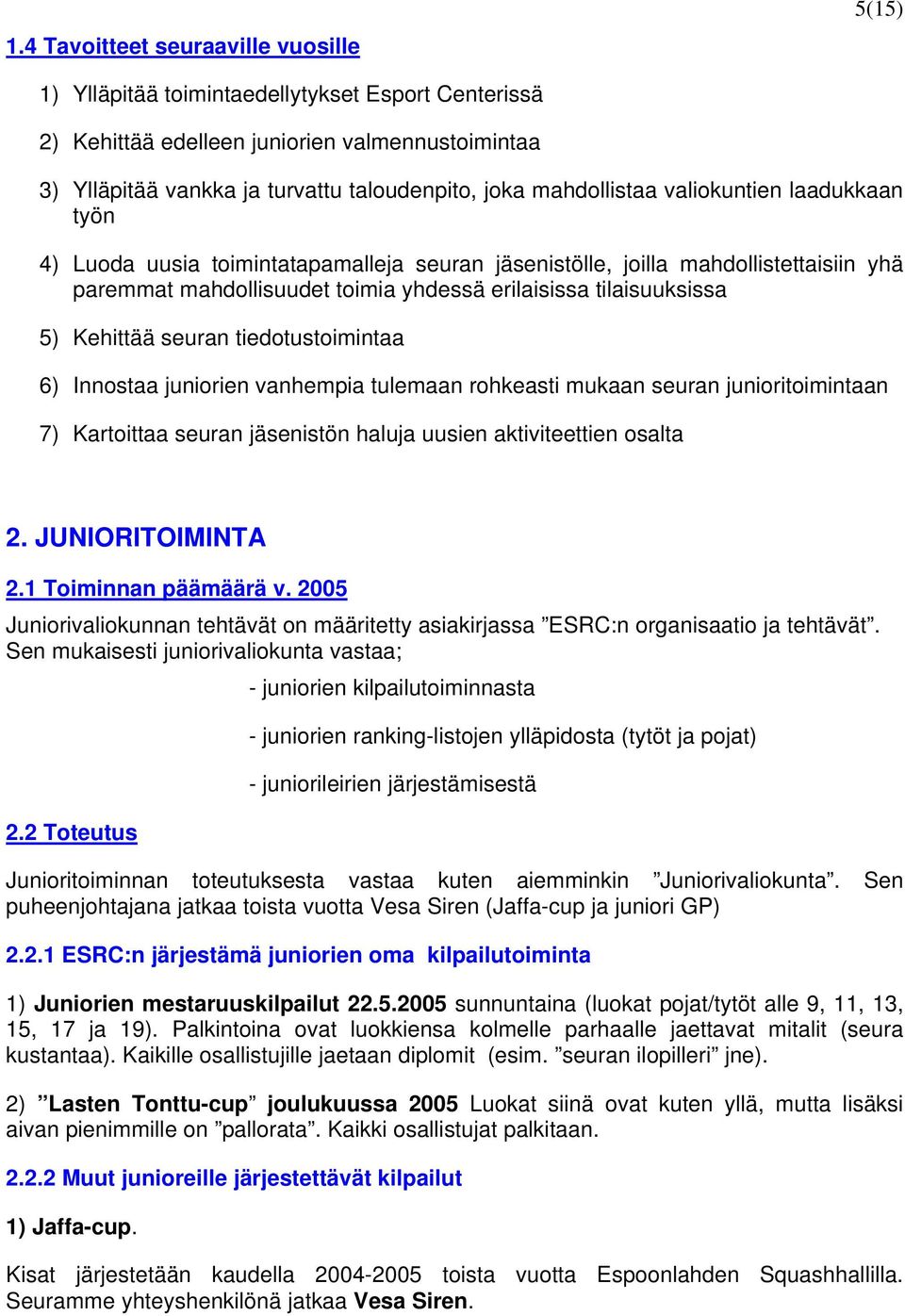 Kehittää seuran tiedotustoimintaa 6) Innostaa juniorien vanhempia tulemaan rohkeasti mukaan seuran junioritoimintaan 7) Kartoittaa seuran jäsenistön haluja uusien aktiviteettien osalta 2.