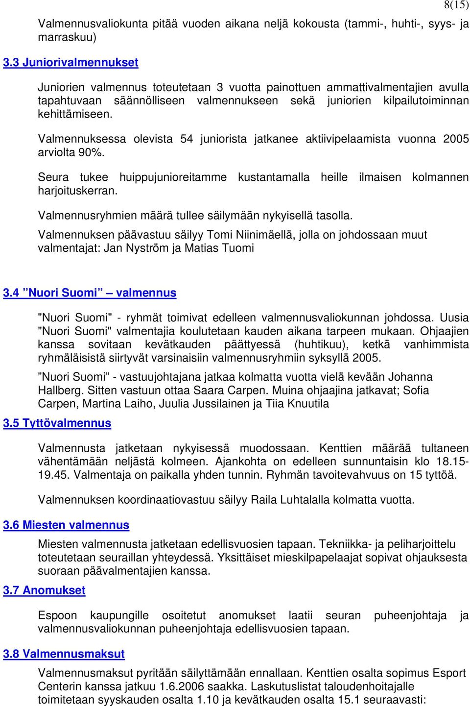 Valmennuksessa olevista 54 juniorista jatkanee aktiivipelaamista vuonna 2005 arviolta 90%. Seura tukee huippujunioreitamme kustantamalla heille ilmaisen kolmannen harjoituskerran.