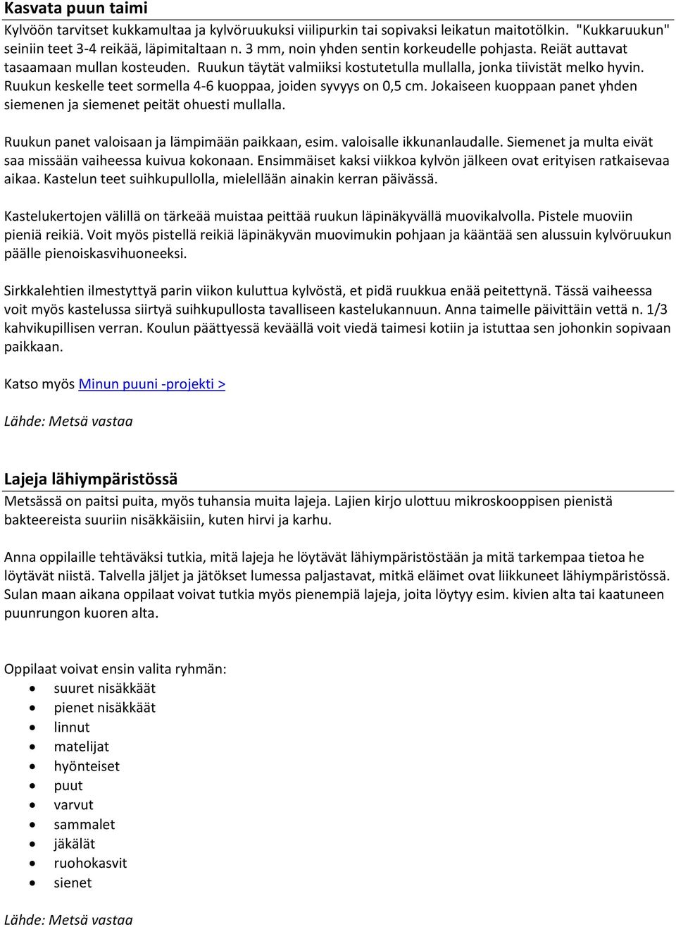 Ruukun keskelle teet sormella 4-6 kuoppaa, joiden syvyys on 0,5 cm. Jokaiseen kuoppaan panet yhden siemenen ja siemenet peität ohuesti mullalla. Ruukun panet valoisaan ja lämpimään paikkaan, esim.