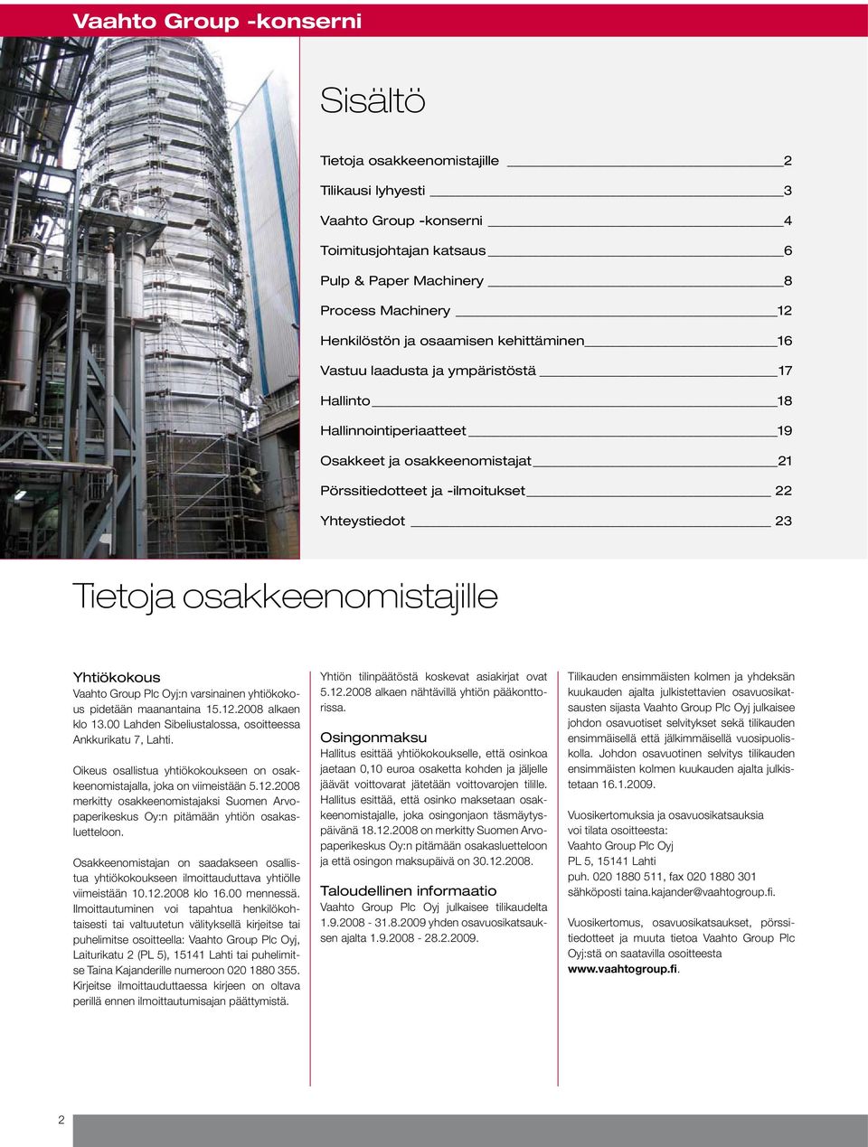 osakkeenomistajille Yhtiökokous Vaahto Group Plc Oyj:n varsinainen yhtiökokous pidetään maanantaina 15.12.2008 alkaen klo 13.00 Lahden Sibeliustalossa, osoitteessa Ankkurikatu 7, Lahti.