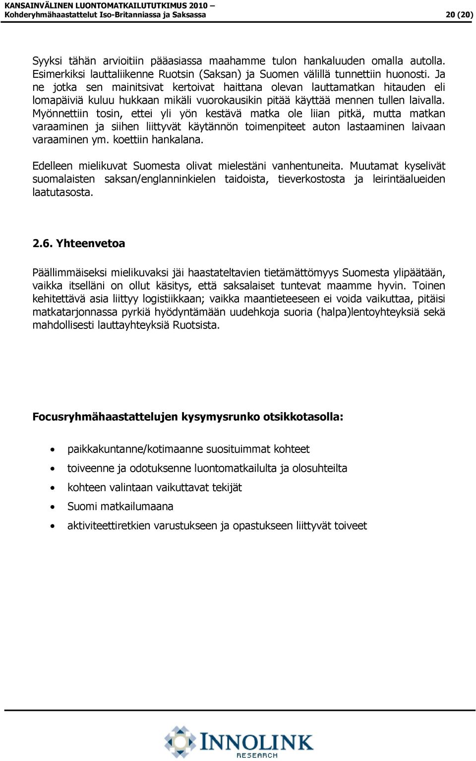 Ja ne jotka sen mainitsivat kertoivat haittana olevan lauttamatkan hitauden eli lomapäiviä kuluu hukkaan mikäli vuorokausikin pitää käyttää mennen tullen laivalla.