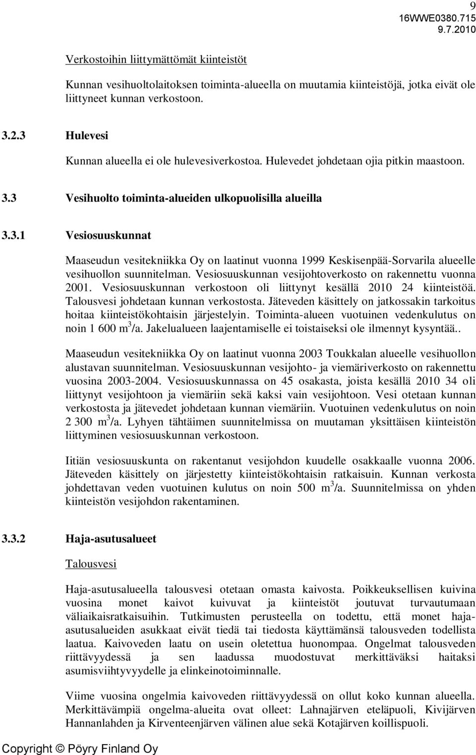 Vesiosuuskunnan vesijohtoverkosto on rakennettu vuonna 2001. Vesiosuuskunnan verkostoon oli liittynyt kesällä 2010 24 kiinteistöä. Talousvesi johdetaan kunnan verkostosta.