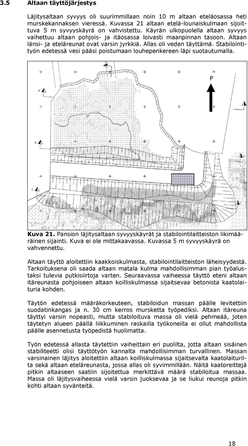 Altaan länsi- ja eteläreunat ovat varsin jyrkkiä. Allas oli veden täyttämä. Stabilointityön edetessä vesi pääsi poistumaan louhepenkereen läpi suotautumalla. P Kuva 21.