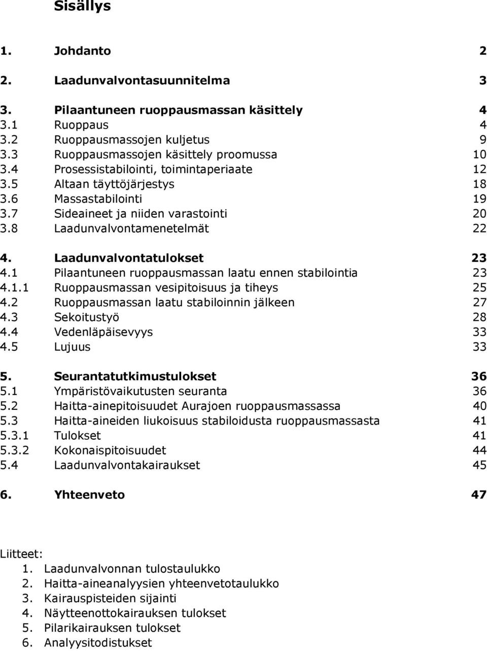 1 Pilaantuneen ruoppausmassan laatu ennen stabilointia 23 4.1.1 Ruoppausmassan vesipitoisuus ja tiheys 25 4.2 Ruoppausmassan laatu stabiloinnin jälkeen 27 4.3 Sekoitustyö 28 4.4 Vedenläpäisevyys 33 4.