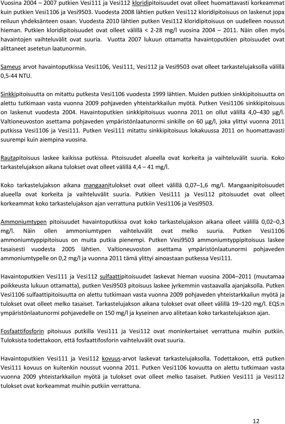 Putkien kloridipitoisuudet ovat olleet välillä < mg/l vuosina 004 0. Näin ollen myös havaintojen vaihteluvälit ovat suuria.