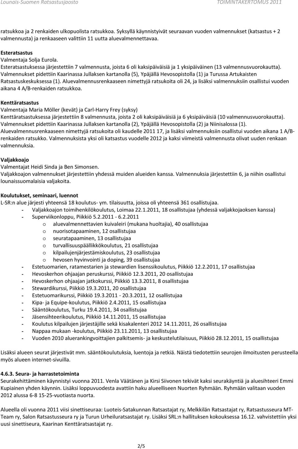 Valmennukset pidettiin Kaarinassa Jullaksen kartanolla (5), Ypäjällä Hevosopistolla (1) ja Turussa Artukaisten Ratsastuskeskuksessa (1).