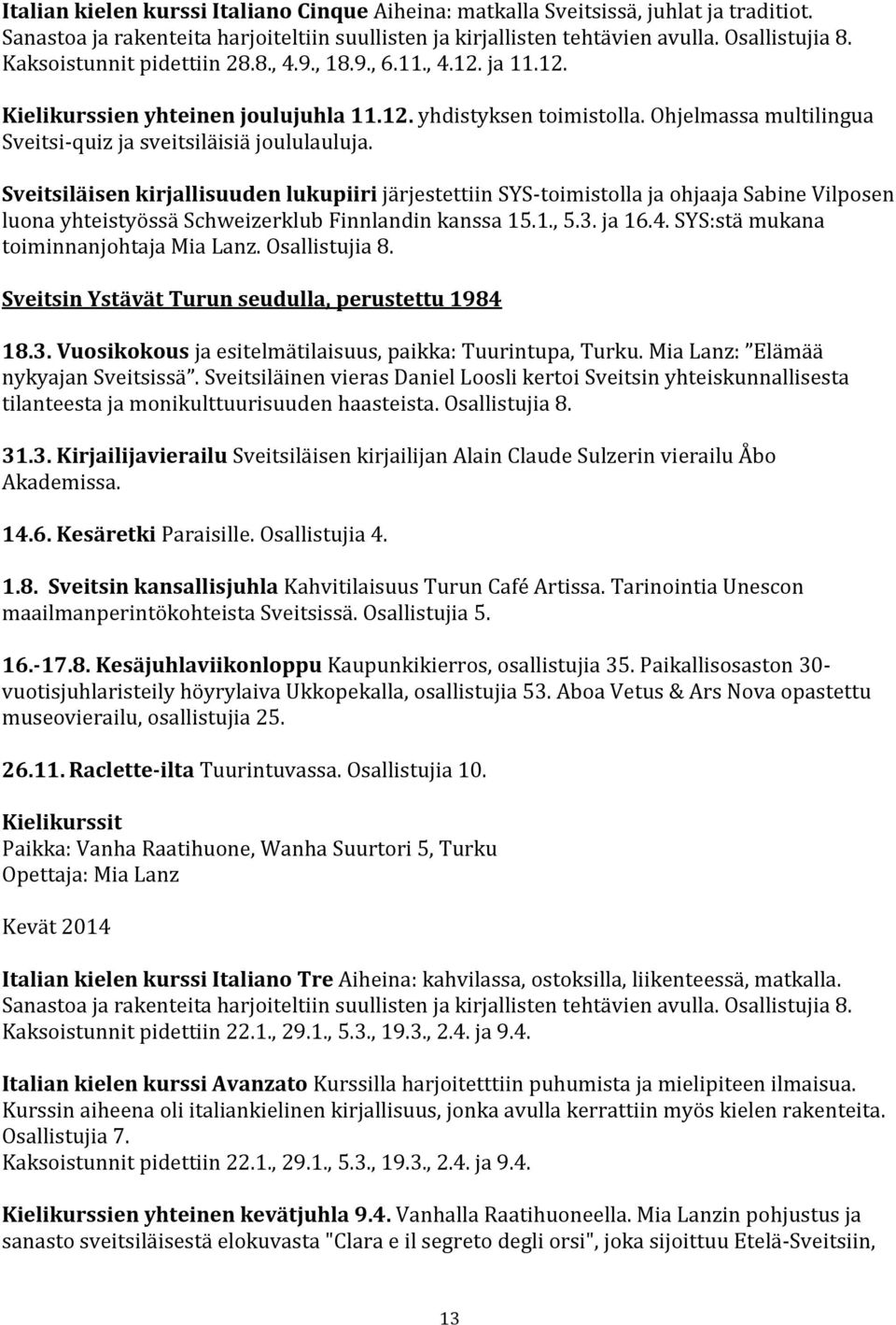 Sveitsiläisen kirjallisuuden lukupiiri järjestettiin SYS-toimistolla ja ohjaaja Sabine Vilposen luona yhteistyössä Schweizerklub Finnlandin kanssa 15.1., 5.3. ja 16.4.