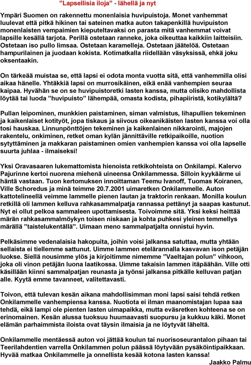 Perillä ostetaan ranneke, joka oikeuttaa kaikkiin laitteisiin. Ostetaan iso pullo limsaa. Ostetaan karamelleja. Ostetaan jäätelöä. Ostetaan hampurilainen ja juodaan kokista.