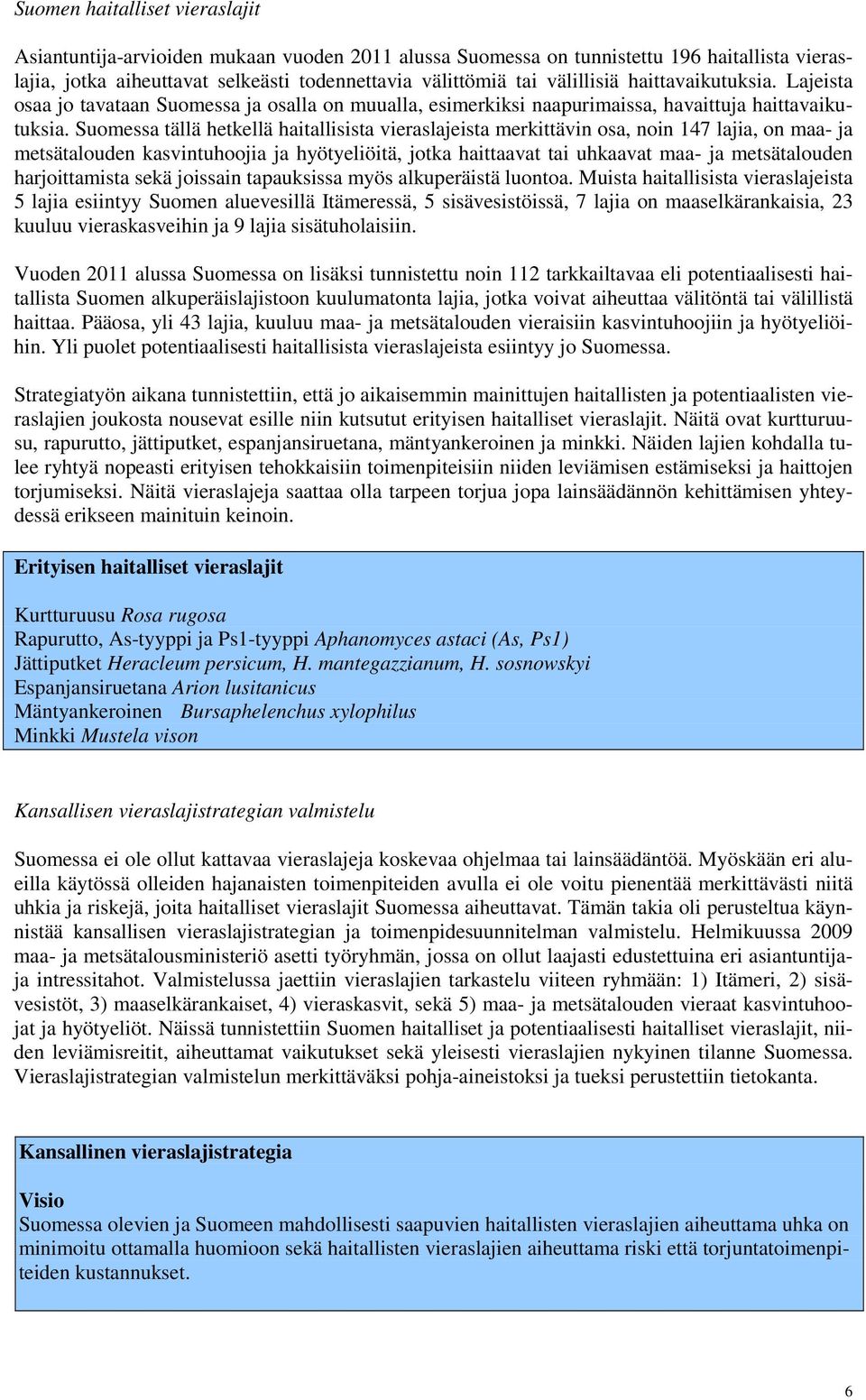 tällä hetkellä haitallisista vieraslajeista merkittävin osa, noin 147 lajia, on maa- ja metsätalouden kasvintuhoojia ja hyötyeliöitä, jotka haittaavat tai uhkaavat maa- ja metsätalouden